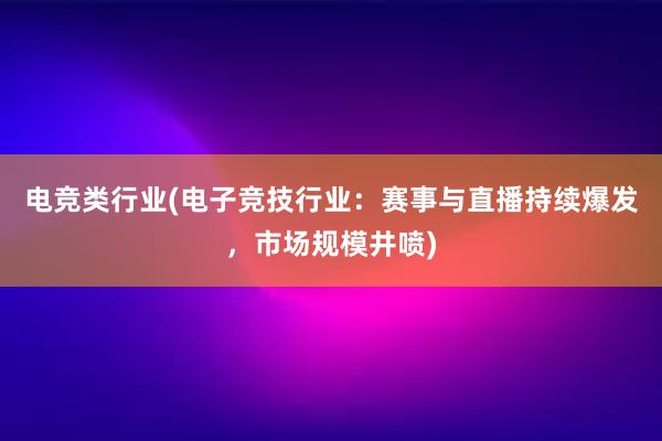 电竞类行业(电子竞技行业：赛事与直播持续爆发，市场规模井喷)