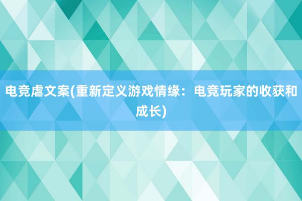 电竞虐文案(重新定义游戏情缘：电竞玩家的收获和成长)