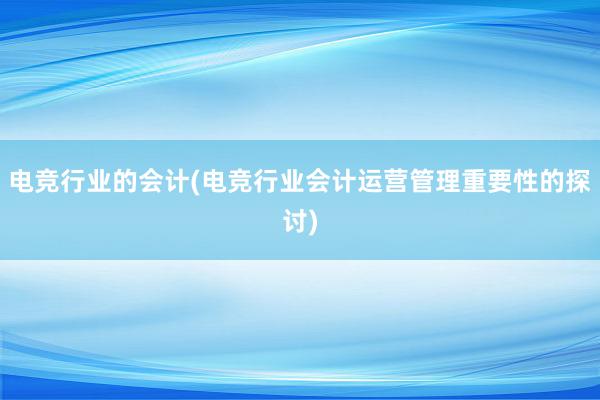 电竞行业的会计(电竞行业会计运营管理重要性的探讨)