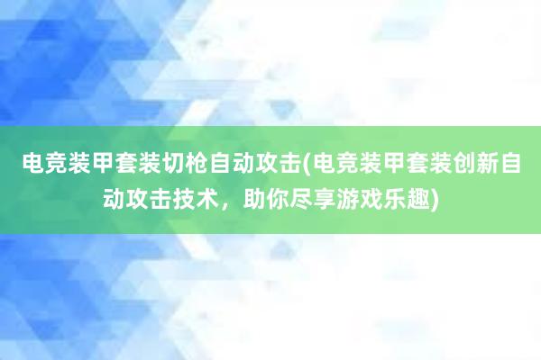 电竞装甲套装切枪自动攻击(电竞装甲套装创新自动攻击技术，助你尽享游戏乐趣)