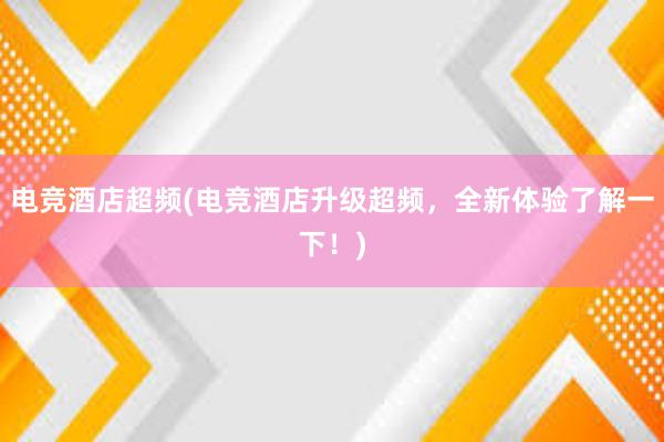 电竞酒店超频(电竞酒店升级超频，全新体验了解一下！)