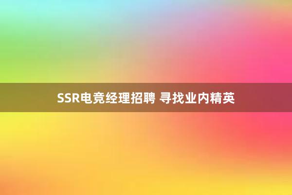 SSR电竞经理招聘 寻找业内精英