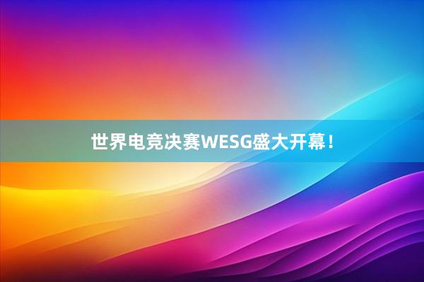 世界电竞决赛WESG盛大开幕！