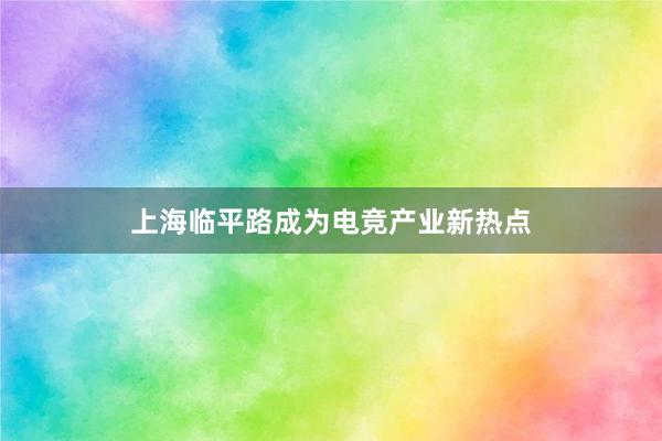 上海临平路成为电竞产业新热点