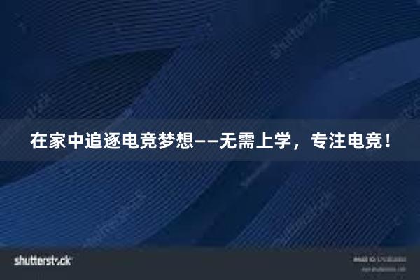 在家中追逐电竞梦想——无需上学，专注电竞！