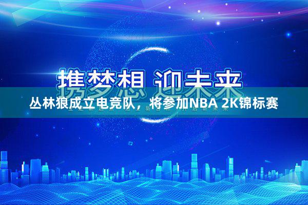 丛林狼成立电竞队，将参加NBA 2K锦标赛