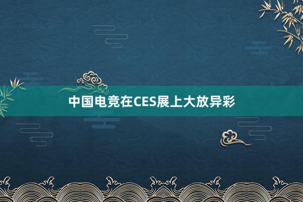 中国电竞在CES展上大放异彩