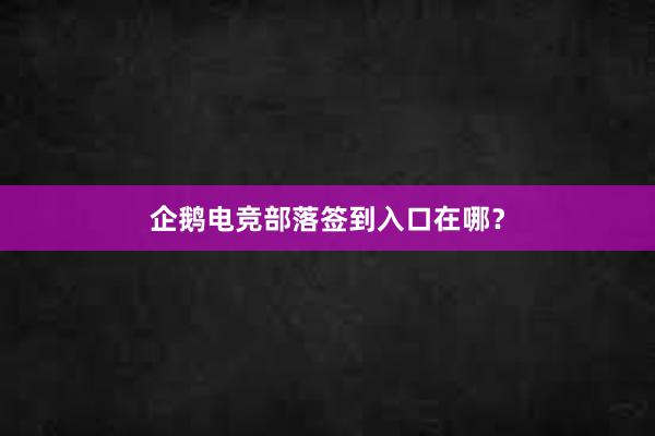 企鹅电竞部落签到入口在哪？