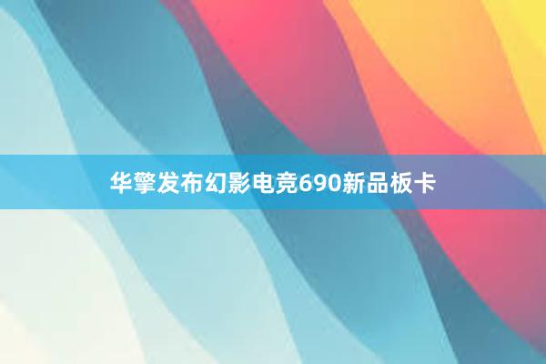 华擎发布幻影电竞690新品板卡