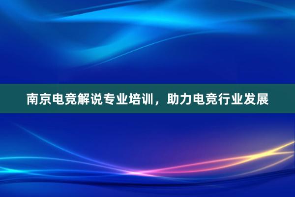 南京电竞解说专业培训，助力电竞行业发展