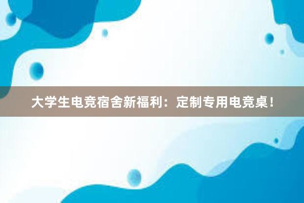 大学生电竞宿舍新福利：定制专用电竞桌！