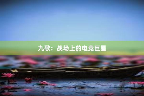 九歌：战场上的电竞巨星