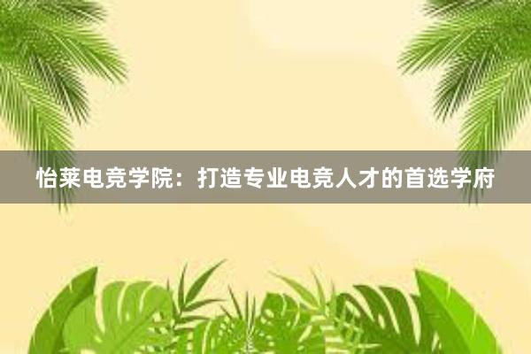 怡莱电竞学院：打造专业电竞人才的首选学府