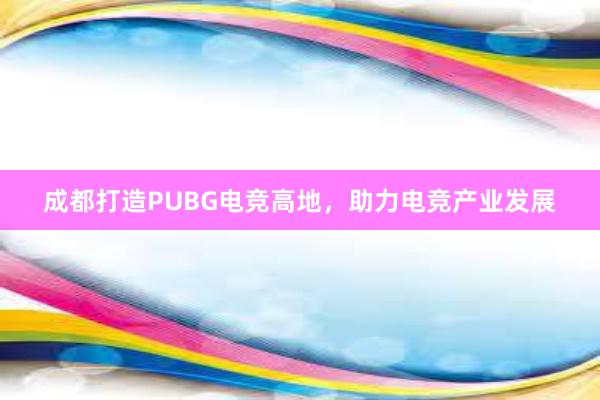 成都打造PUBG电竞高地，助力电竞产业发展