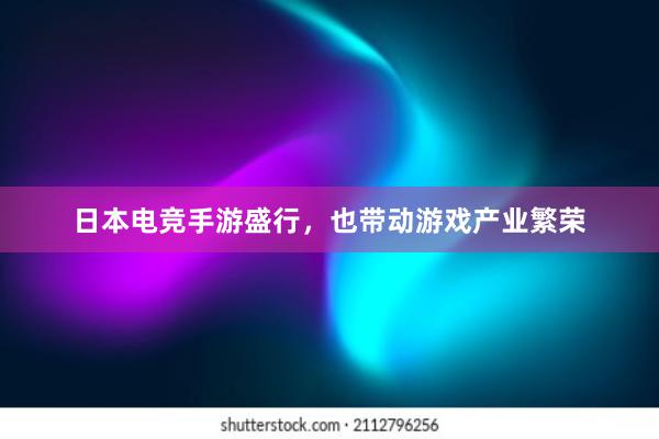 日本电竞手游盛行，也带动游戏产业繁荣