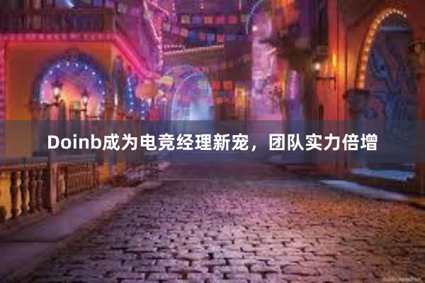 Doinb成为电竞经理新宠，团队实力倍增