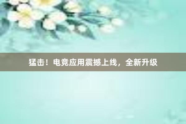 猛击！电竞应用震撼上线，全新升级