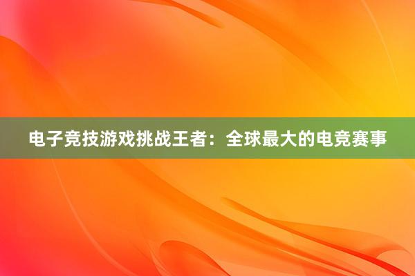 电子竞技游戏挑战王者：全球最大的电竞赛事