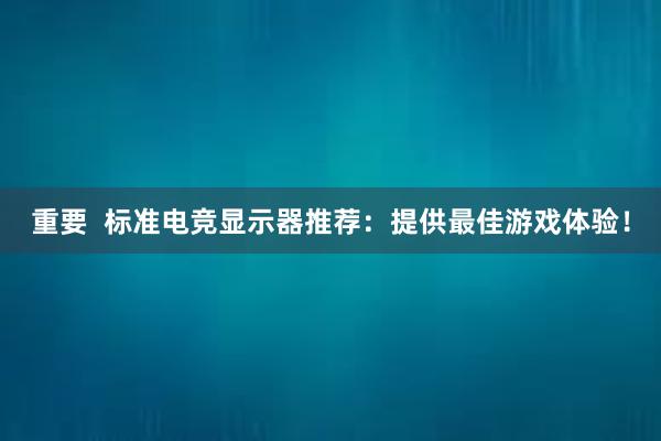 重要  标准电竞显示器推荐：提供最佳游戏体验！