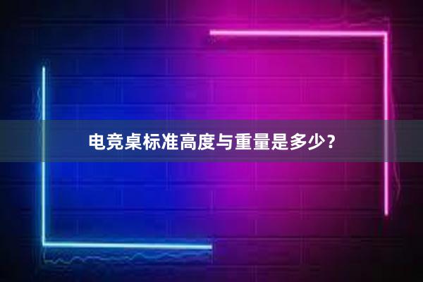 电竞桌标准高度与重量是多少？