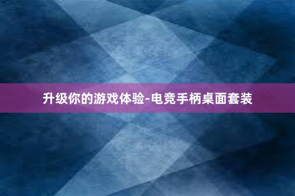 升级你的游戏体验-电竞手柄桌面套装