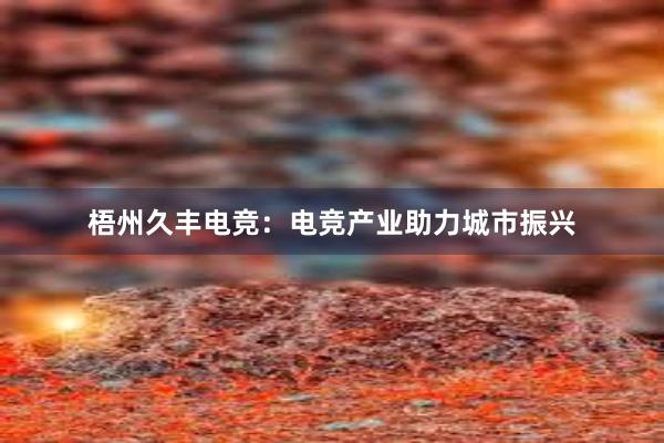 梧州久丰电竞：电竞产业助力城市振兴