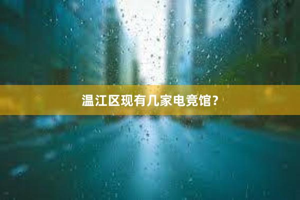 温江区现有几家电竞馆？