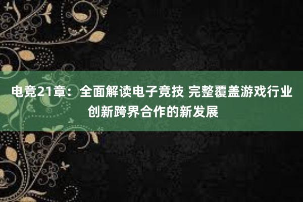 电竞21章：全面解读电子竞技 完整覆盖游戏行业 创新跨界合作的新发展