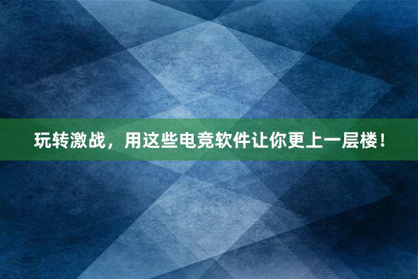 玩转激战，用这些电竞软件让你更上一层楼！