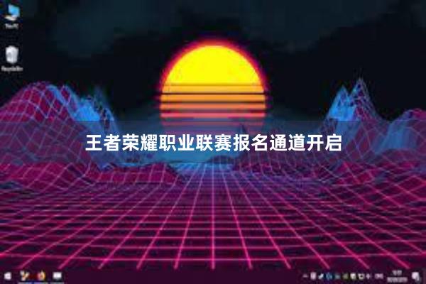 王者荣耀职业联赛报名通道开启