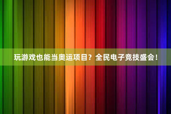 玩游戏也能当奥运项目？全民电子竞技盛会！