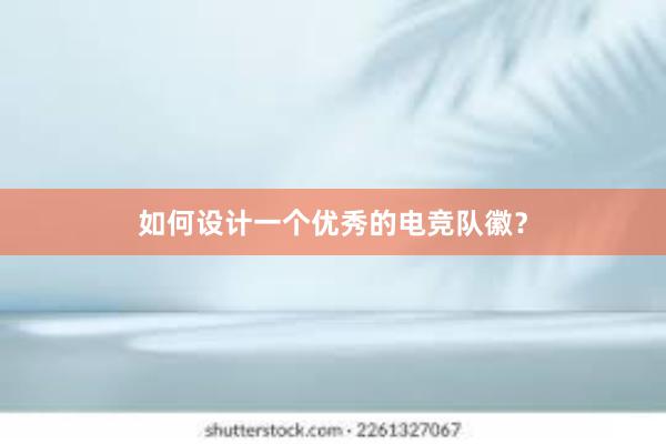 如何设计一个优秀的电竞队徽？