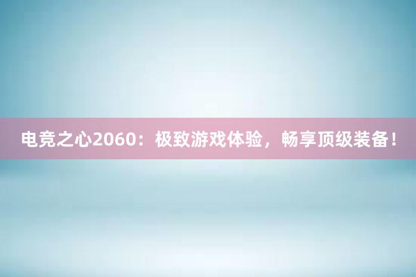 电竞之心2060：极致游戏体验，畅享顶级装备！