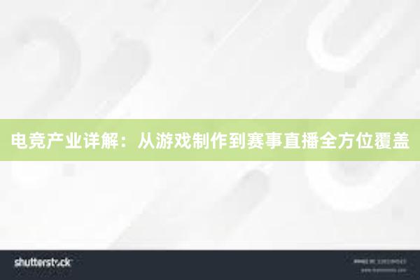 电竞产业详解：从游戏制作到赛事直播全方位覆盖