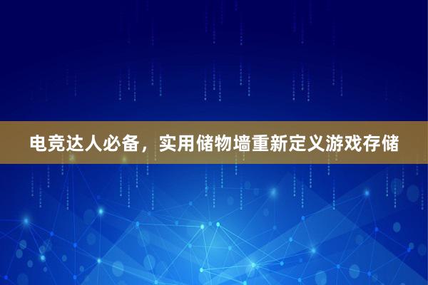 电竞达人必备，实用储物墙重新定义游戏存储