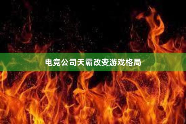 电竞公司天霸改变游戏格局