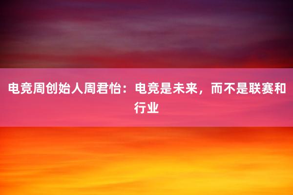 电竞周创始人周君怡：电竞是未来，而不是联赛和行业