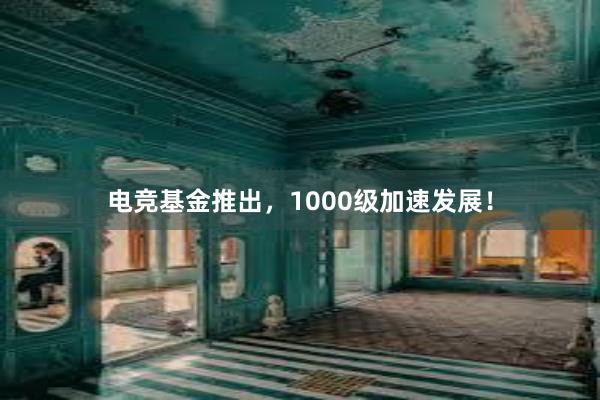 电竞基金推出，1000级加速发展！