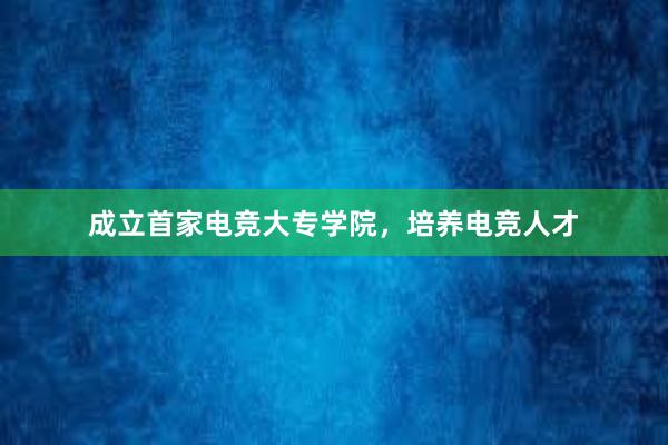 成立首家电竞大专学院，培养电竞人才