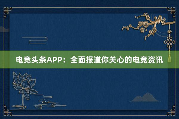 电竞头条APP：全面报道你关心的电竞资讯