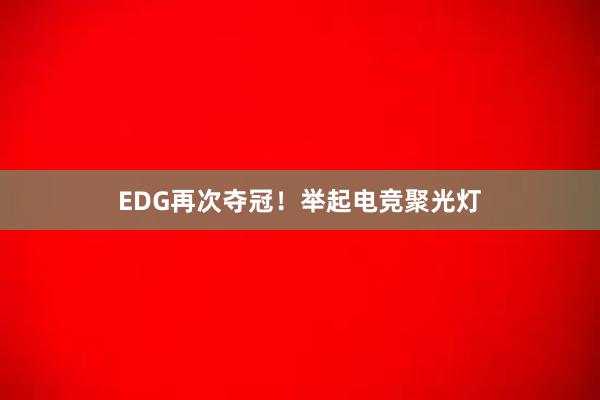 EDG再次夺冠！举起电竞聚光灯