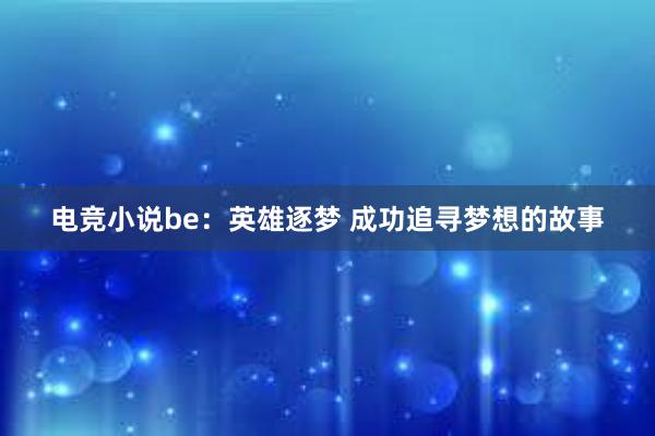 电竞小说be：英雄逐梦 成功追寻梦想的故事