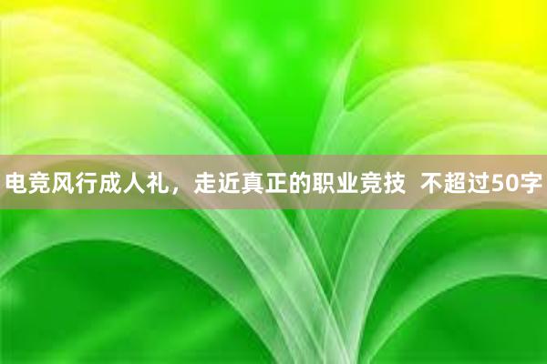 电竞风行成人礼，走近真正的职业竞技  不超过50字