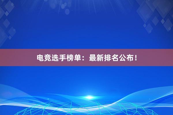 电竞选手榜单：最新排名公布！