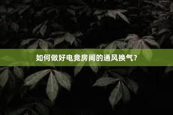 如何做好电竞房间的通风换气？