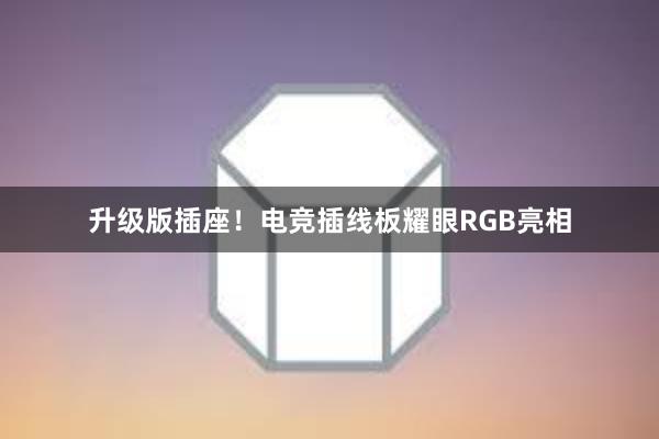 升级版插座！电竞插线板耀眼RGB亮相