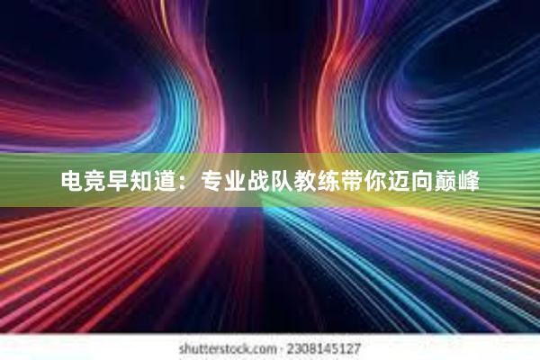 电竞早知道：专业战队教练带你迈向巅峰