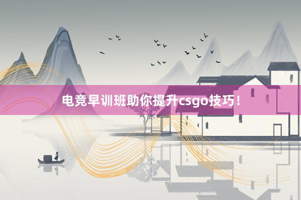 电竞早训班助你提升csgo技巧！