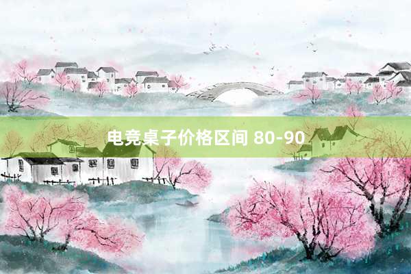 电竞桌子价格区间 80-90