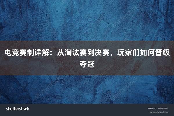 电竞赛制详解：从淘汰赛到决赛，玩家们如何晋级夺冠